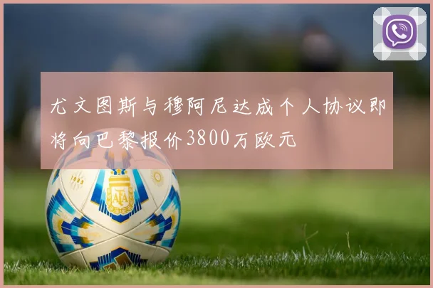 尤文图斯与穆阿尼达成个人协议即将向巴黎报价3800万欧元