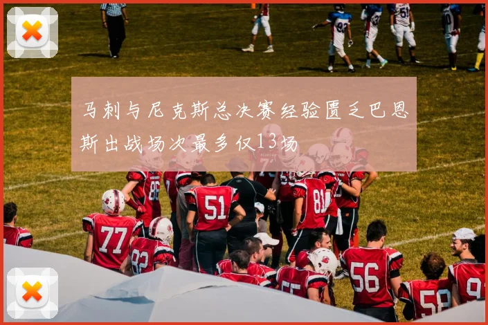 马刺与尼克斯总决赛经验匮乏巴恩斯出战场次最多仅13场