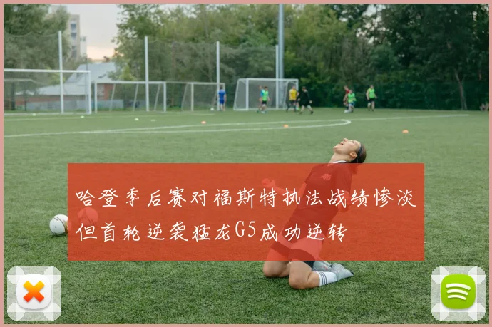 哈登季后赛对福斯特执法战绩惨淡但首轮逆袭猛龙G5成功逆转