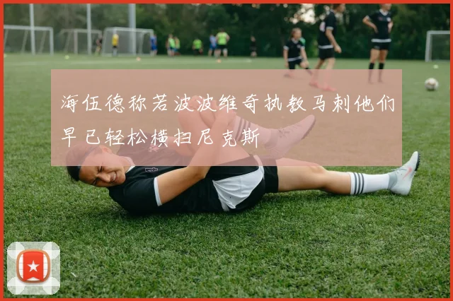 海伍德称若波波维奇执教马刺他们早已轻松横扫尼克斯