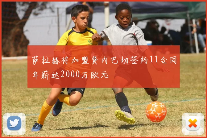 萨拉赫将加盟费内巴切签约11合同年薪达2000万欧元