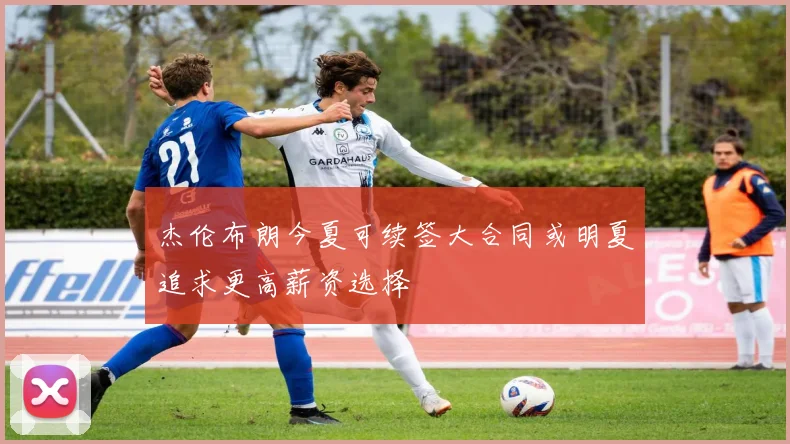 杰伦布朗今夏可续签大合同或明夏追求更高薪资选择