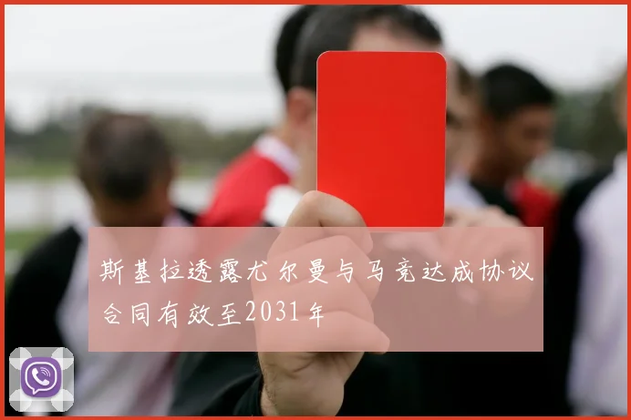 斯基拉透露尤尔曼与马竞达成协议合同有效至2031年